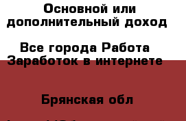 Основной или дополнительный доход - Все города Работа » Заработок в интернете   . Брянская обл.